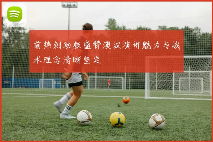 前热刺助教盛赞澳波演讲魅力与战术理念清晰坚定