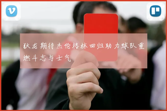 狄龙期待杰伦格林回归助力球队重燃斗志与士气