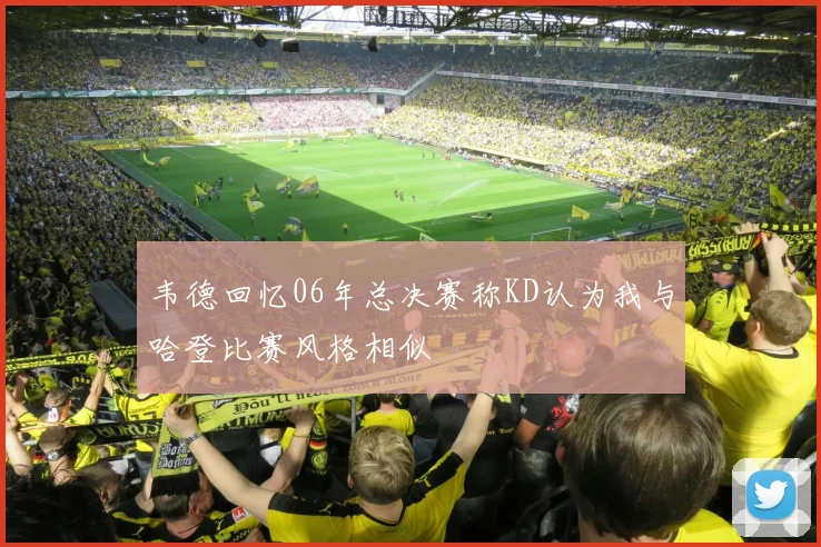 韦德回忆06年总决赛称KD认为我与哈登比赛风格相似