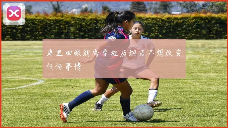 库里回顾新秀季经历坦言不想改变任何事情