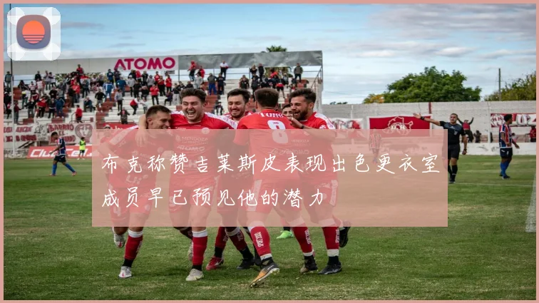 布克称赞吉莱斯皮表现出色更衣室成员早已预见他的潜力
